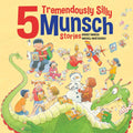 5 Tremendously Silly Munsch Stories by Robert Munsch