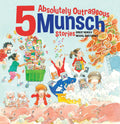 5 Absolutely Outrageous Munsch Stories by Robert Munsch