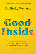 Good Inside A Guide to Becoming the Parent You Want to Be by Becky Kennedy