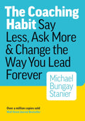The Coaching Habit: Say Less, Ask More & Change the Way You Lead Forever by Michael Bungay Stanier