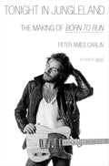 Tonight in Jungleland: The Making of Born to Run by Peter Ames Carlin